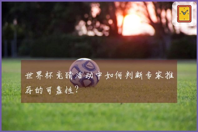 世界杯竞猜活动中如何判断专家推荐的可靠性？