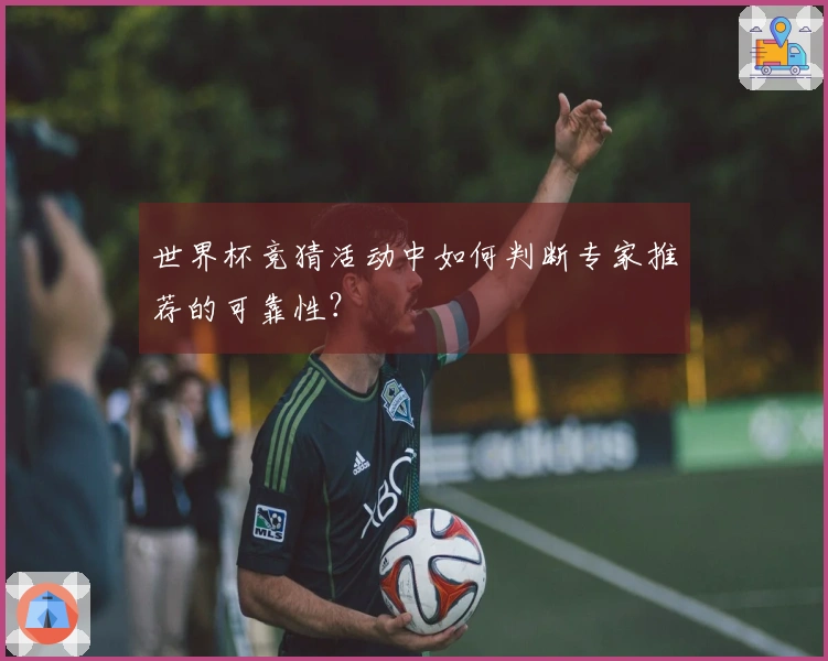 世界杯竞猜活动中如何判断专家推荐的可靠性？