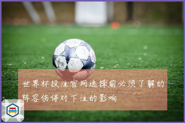 世界杯投注官网选择前必须了解的阵容伤停对下注的影响