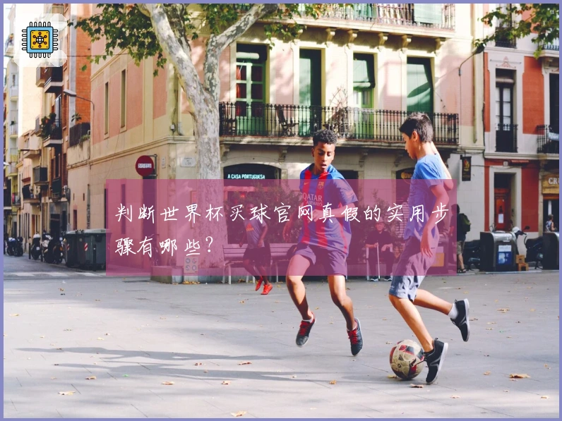判断世界杯买球官网真假的实用步骤有哪些？